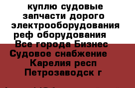 куплю судовые запчасти дорого.!электрооборудования!реф оборудования! - Все города Бизнес » Судовое снабжение   . Карелия респ.,Петрозаводск г.